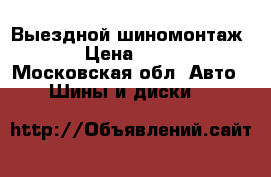 Выездной шиномонтаж 24 › Цена ­ 2 000 - Московская обл. Авто » Шины и диски   